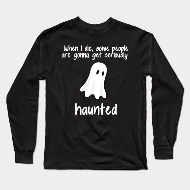 When I die Some People are gonna get Seriously Haunted Long Sleeve T-Shirt by MoviesAndOthers